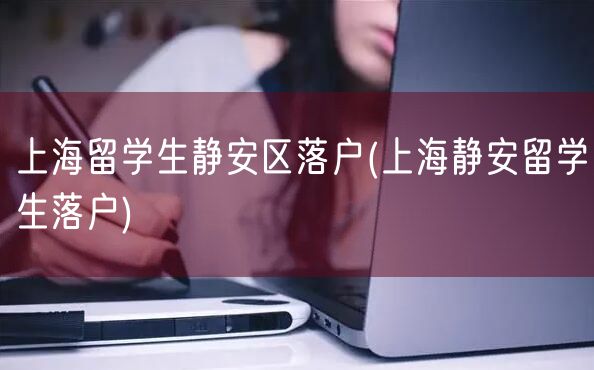 上海留学生静安区落户(上海静安留学生落户)