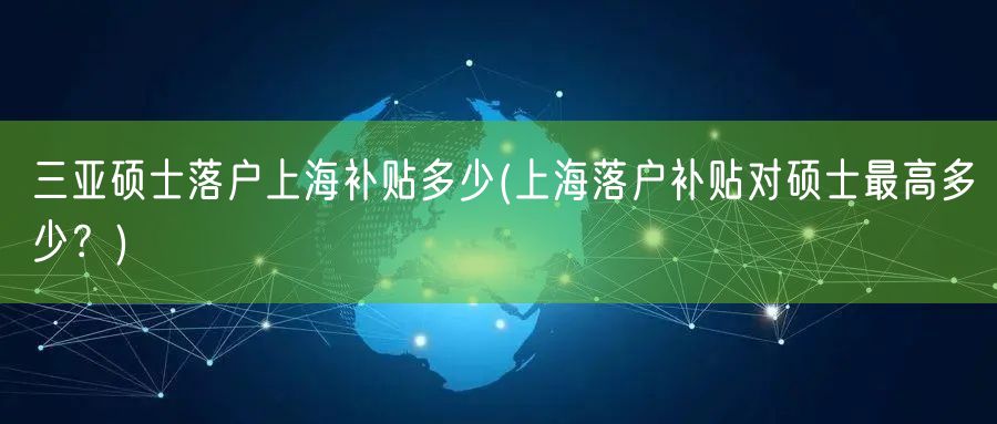 三亚硕士落户上海补贴多少(上海落户补贴对硕士最高多少？)