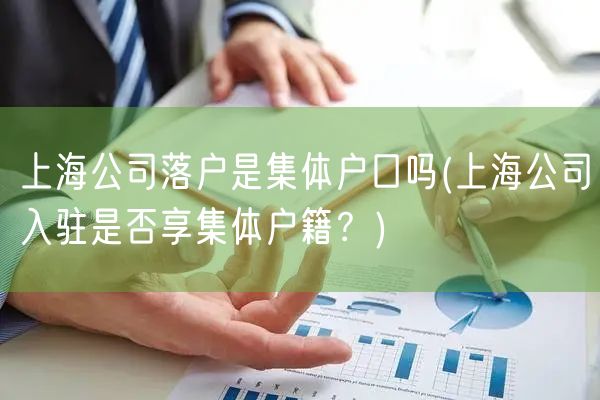 上海公司落户是集体户口吗(上海公司入驻是否享集体户籍？)