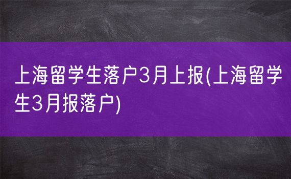 上海留学生落户3月上报(上海留学生3月报落户)