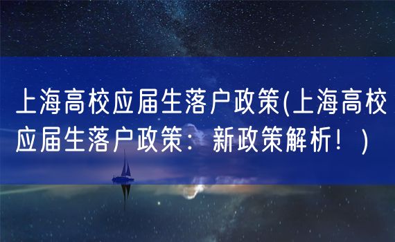 上海高校应届生落户政策(上海高校应届生落户政策：新政策解析！)