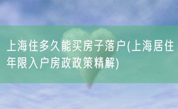 上海住多久能买房子落户(上海居住年限入户房政政策精解)