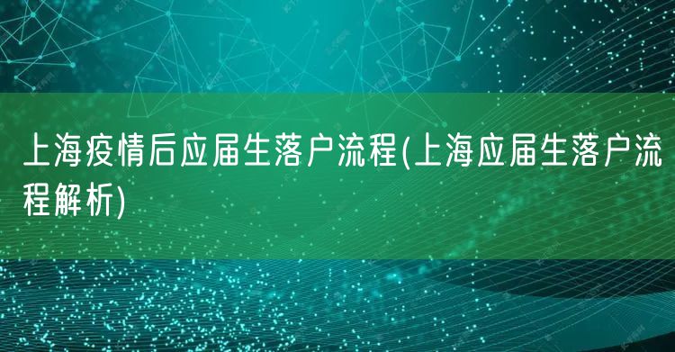 上海疫情后应届生落户流程(上海应届生落户流程解析)