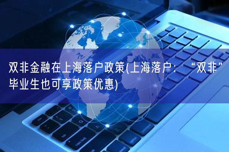 双非金融在上海落户政策(上海落户：“双非”毕业生也可享政策优惠)