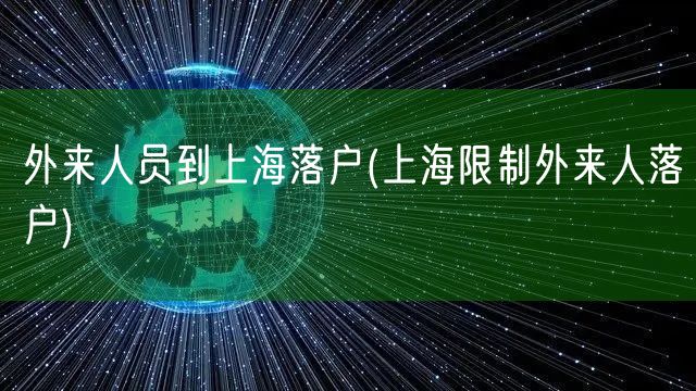 外来人员到上海落户(上海限制外来人落户)