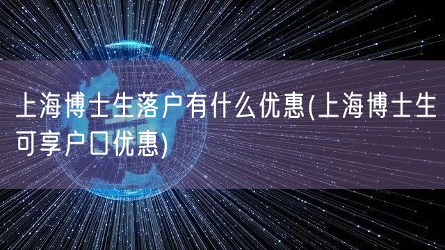 上海博士生落户有什么优惠(上海博士生可享户口优惠)