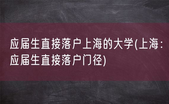 应届生直接落户上海的大学(上海：应届生直接落户门径)