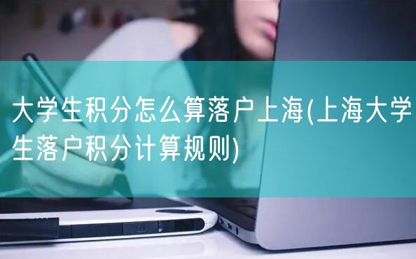 大学生积分怎么算落户上海(上海大学生落户积分计算规则)