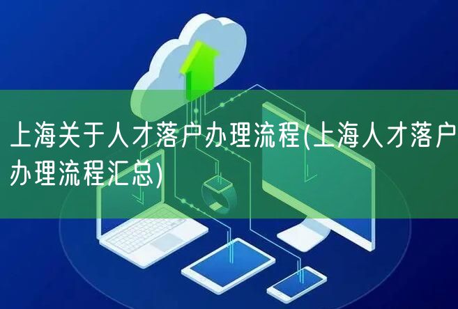 上海关于人才落户办理流程(上海人才落户办理流程汇总)