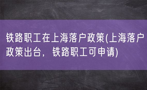 铁路职工在上海落户政策(上海落户政策出台，铁路职工可申请)