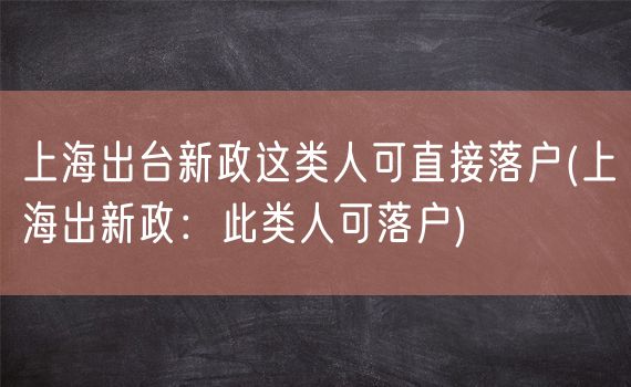 上海出台新政这类人可直接落户(上海出新政：此类人可落户)