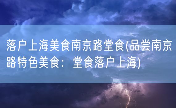 落户上海美食南京路堂食(品尝南京路特色美食：堂食落户上海)