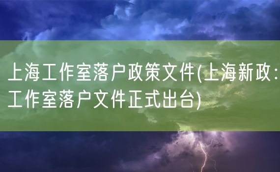 上海工作室落户政策文件(上海新政：工作室落户文件正式出台)