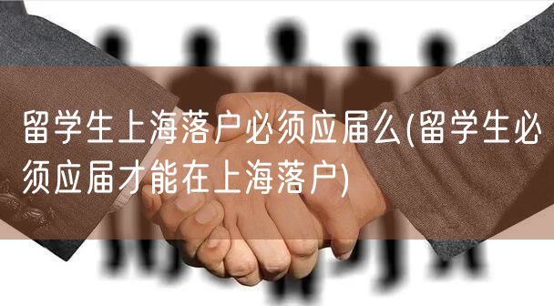 留学生上海落户必须应届么(留学生必须应届才能在上海落户)