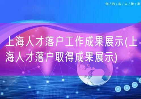 上海人才落户工作成果展示(上海人才落户取得成果展示)