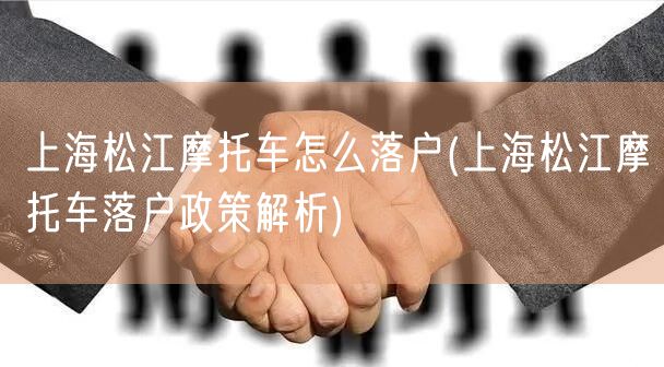 上海松江摩托车怎么落户(上海松江摩托车落户政策解析)