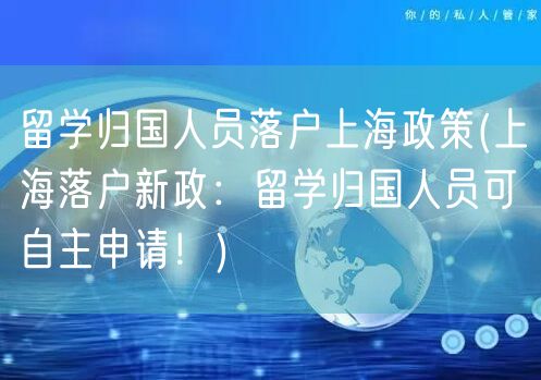 留学归国人员落户上海政策(上海落户新政：留学归国人员可自主申请！)