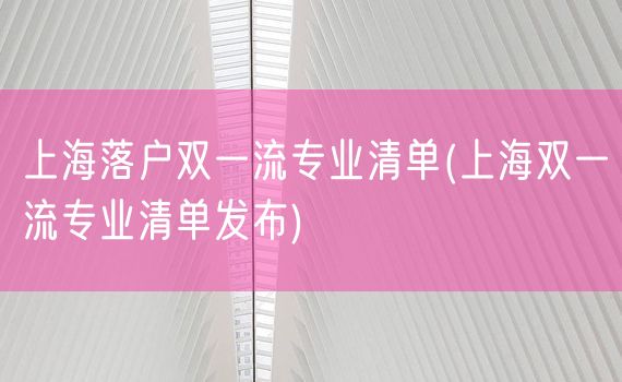 上海落户双一流专业清单(上海双一流专业清单发布)