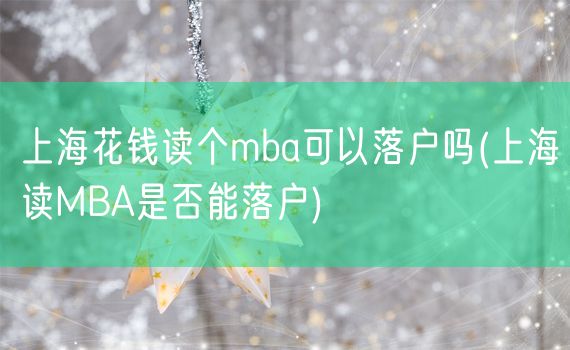 上海花钱读个mba可以落户吗(上海读MBA是否能落户)