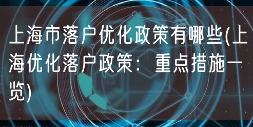 上海市落户优化政策有哪些(上海优化落户政策：重点措施一览)