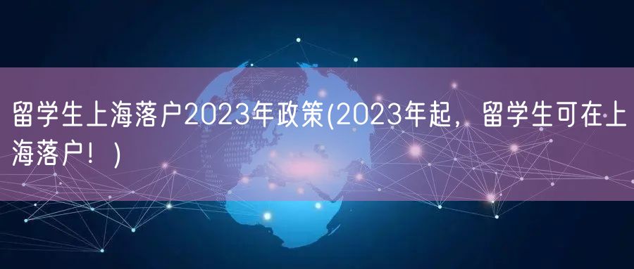 留学生上海落户2023年政策(2023年起，留学生可在上海落户！)