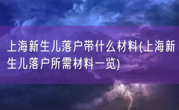 上海新生儿落户带什么材料(上海新生儿落户所需材料一览)