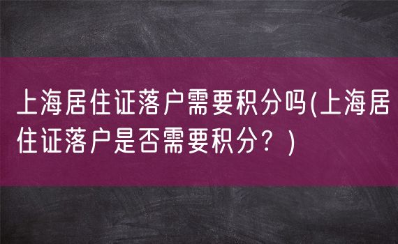 上海居住证落户需要积分吗(上海居住证落户是否需要积分？)