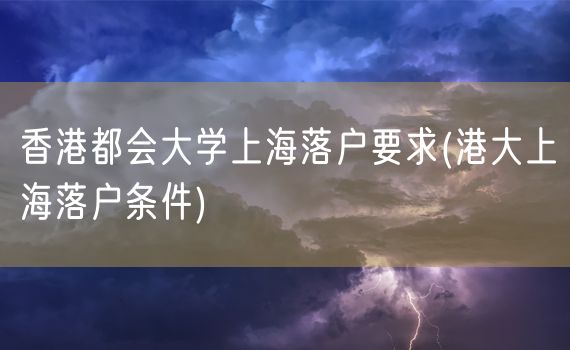 香港都会大学上海落户要求(港大上海落户条件)