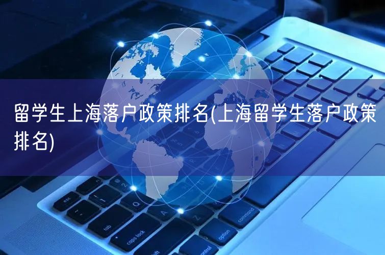 留学生上海落户政策排名(上海留学生落户政策排名)