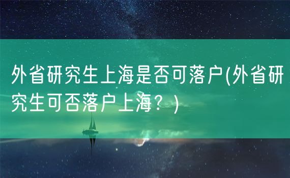 外省研究生上海是否可落户(外省研究生可否落户上海？)