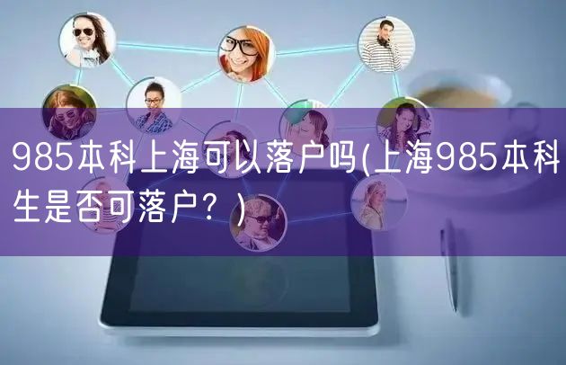 985本科上海可以落户吗(上海985本科生是否可落户？)