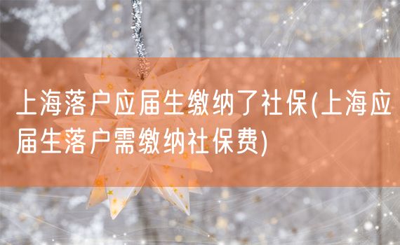 上海落户应届生缴纳了社保(上海应届生落户需缴纳社保费)