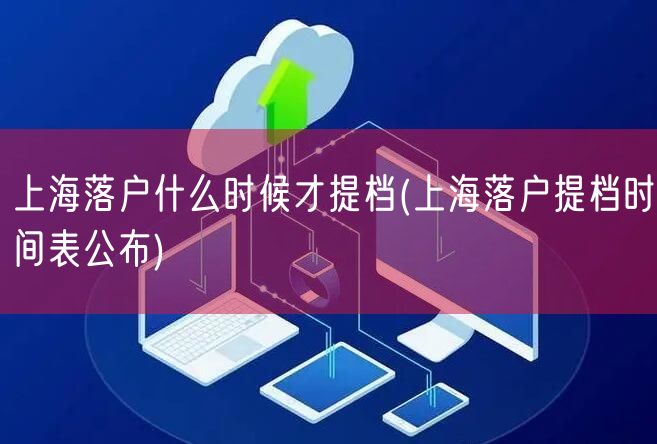 上海落户什么时候才提档(上海落户提档时间表公布)