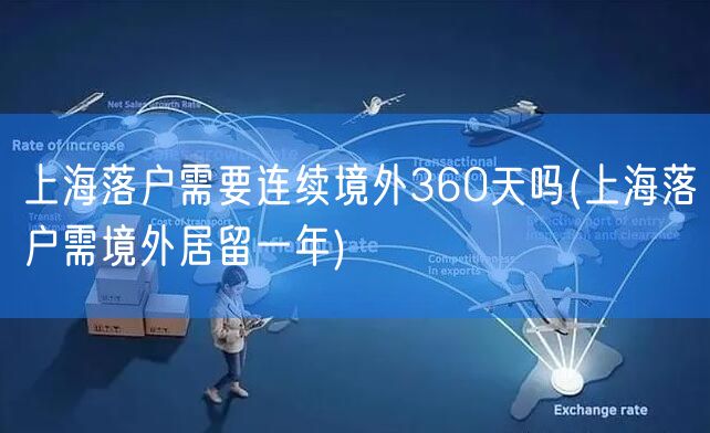 上海落户需要连续境外360天吗(上海落户需境外居留一年)