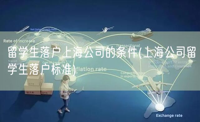 留学生落户上海公司的条件(上海公司留学生落户标准)