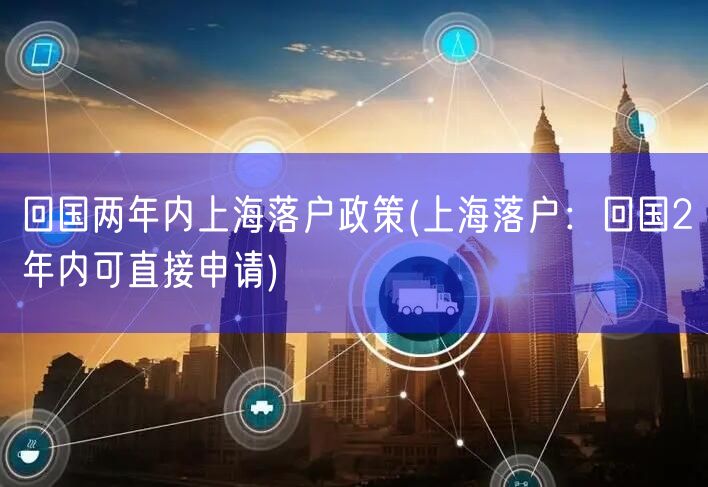 回国两年内上海落户政策(上海落户：回国2年内可直接申请)