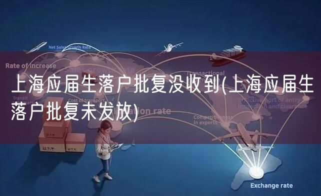 上海应届生落户批复没收到(上海应届生落户批复未发放)