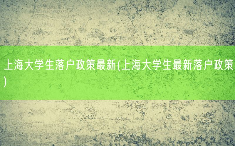 上海大学生落户政策最新(上海大学生最新落户政策)