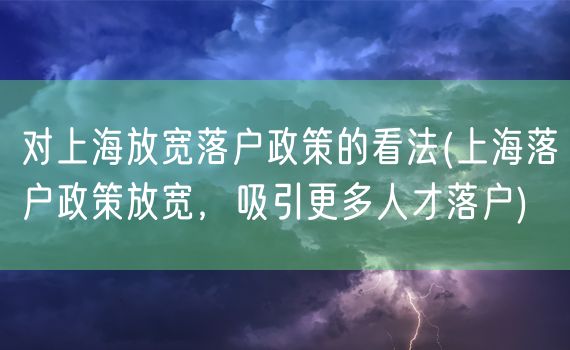 对上海放宽落户政策的看法(上海落户政策放宽，吸引更多人才落户)