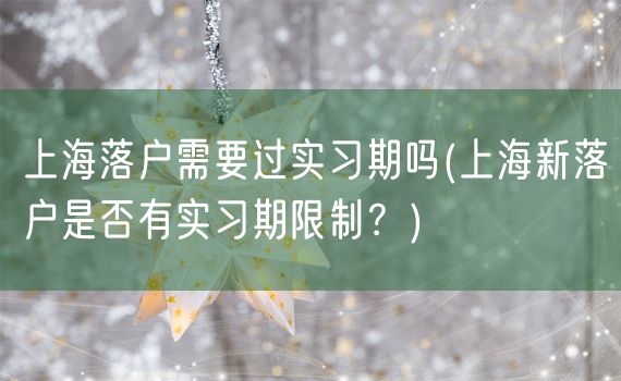 上海落户需要过实习期吗(上海新落户是否有实习期限制？)