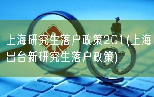 上海研究生落户政策201(上海出台新研究生落户政策)