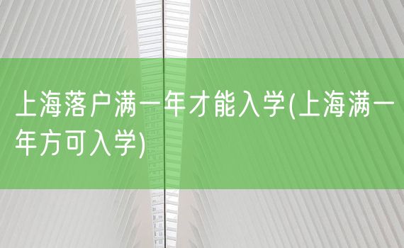 上海落户满一年才能入学(上海满一年方可入学)