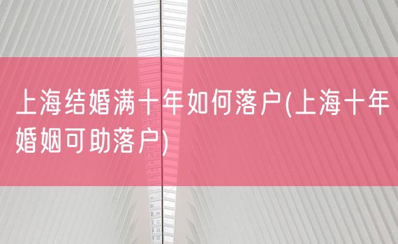 上海结婚满十年如何落户(上海十年婚姻可助落户)