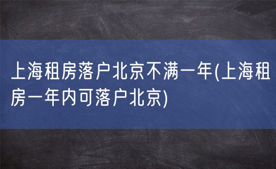 上海租房落户北京不满一年(上海租房一年内可落户北京)