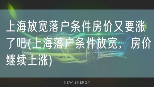 上海放宽落户条件房价又要涨了吧(上海落户条件放宽，房价继续上涨)