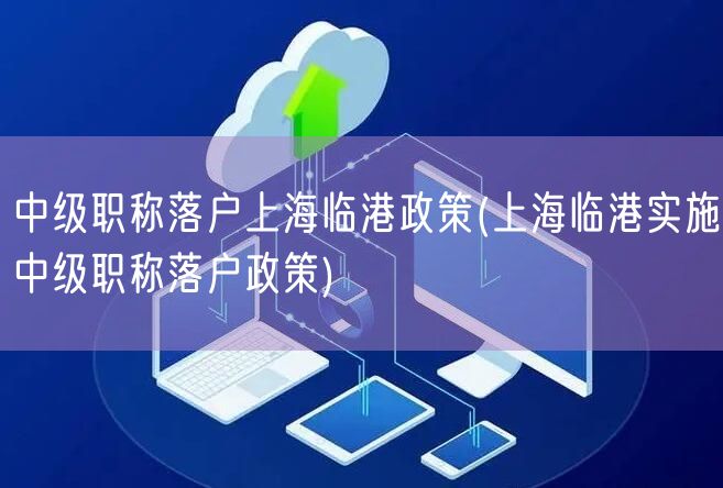 中级职称落户上海临港政策(上海临港实施中级职称落户政策)