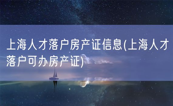 上海人才落户房产证信息(上海人才落户可办房产证)