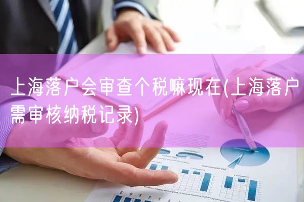 上海落户会审查个税嘛现在(上海落户需审核纳税记录)