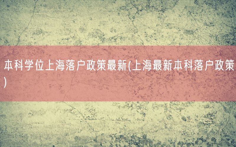 本科学位上海落户政策最新(上海最新本科落户政策)