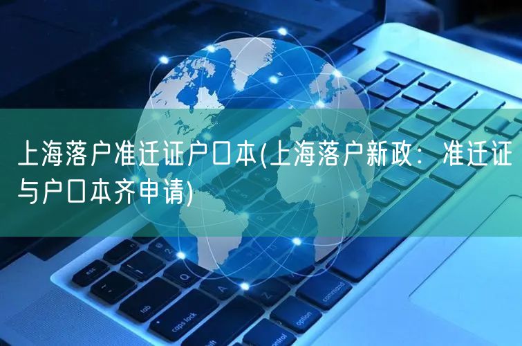 上海落户准迁证户口本(上海落户新政：准迁证与户口本齐申请)